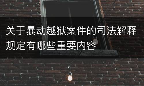 关于暴动越狱案件的司法解释规定有哪些重要内容