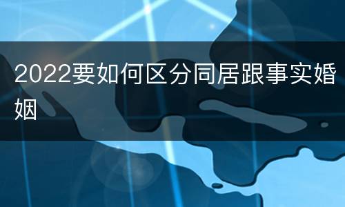 2022要如何区分同居跟事实婚姻