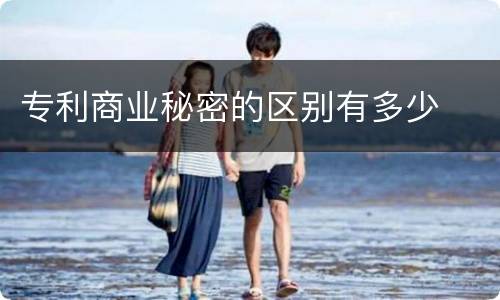 专利商业秘密的区别有多少