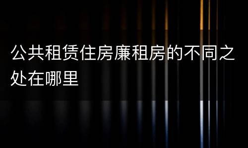 公共租赁住房廉租房的不同之处在哪里