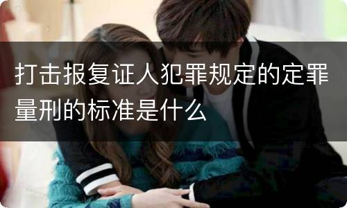 打击报复证人犯罪规定的定罪量刑的标准是什么