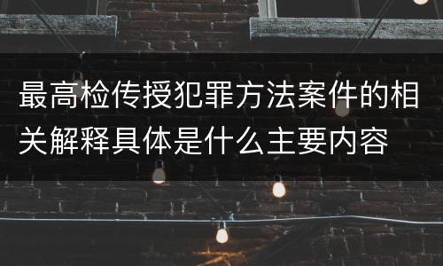 最高检传授犯罪方法案件的相关解释具体是什么主要内容