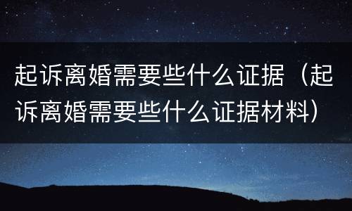 起诉离婚需要些什么证据（起诉离婚需要些什么证据材料）