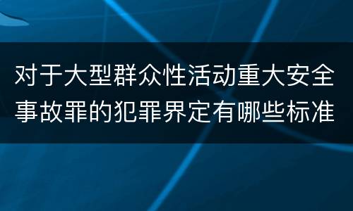 对于大型群众性活动重大安全事故罪的犯罪界定有哪些标准