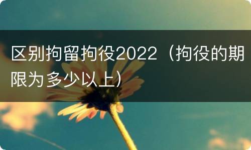 区别拘留拘役2022（拘役的期限为多少以上）
