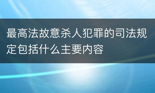 最高法故意杀人犯罪的司法规定包括什么主要内容