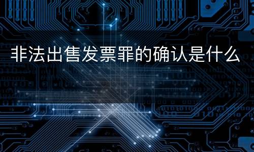 非法出售发票罪的确认是什么