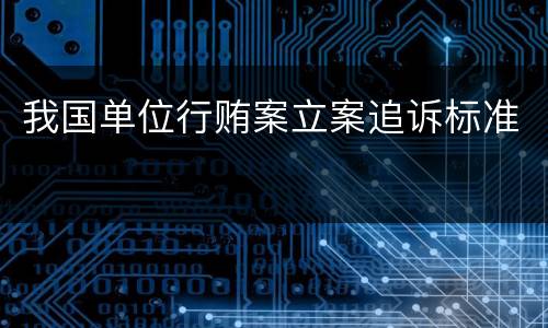 我国单位行贿案立案追诉标准