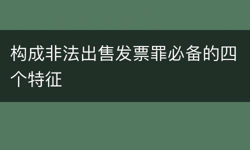 构成非法出售发票罪必备的四个特征
