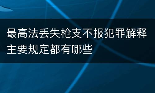 最高法丢失枪支不报犯罪解释主要规定都有哪些