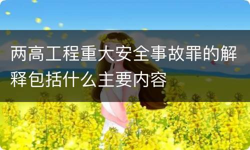 两高工程重大安全事故罪的解释包括什么主要内容
