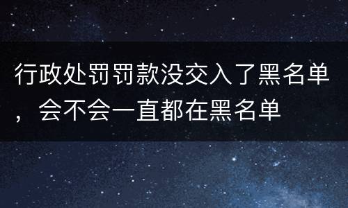 行政处罚罚款没交入了黑名单，会不会一直都在黑名单