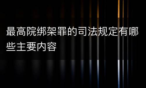 最高院绑架罪的司法规定有哪些主要内容
