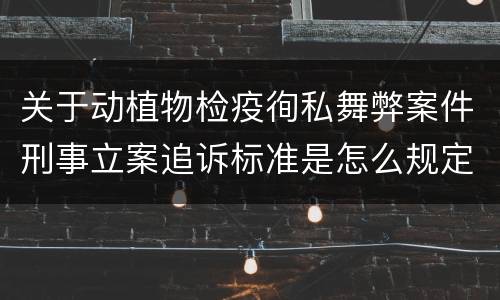 关于动植物检疫徇私舞弊案件刑事立案追诉标准是怎么规定