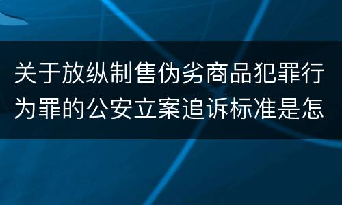 关于放纵制售伪劣商品犯罪行为罪的公安立案追诉标准是怎么规定