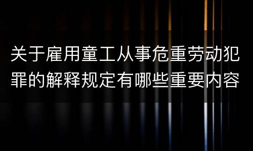 关于雇用童工从事危重劳动犯罪的解释规定有哪些重要内容