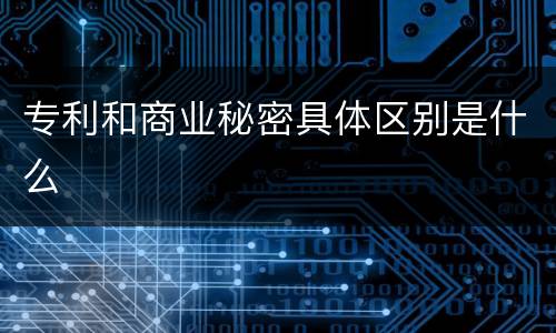 专利和商业秘密具体区别是什么