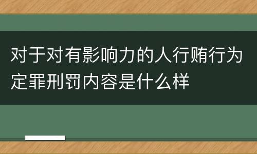 对于对有影响力的人行贿行为定罪刑罚内容是什么样