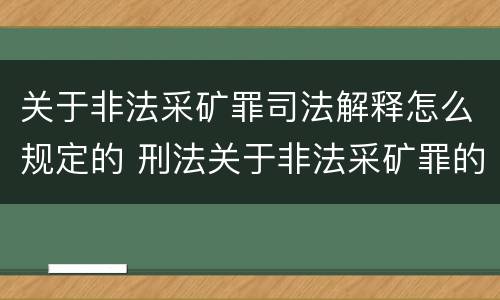 关于非法采矿罪司法解释怎么规定的 刑法关于非法采矿罪的规定