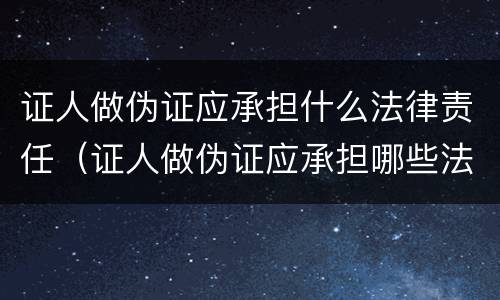 证人做伪证应承担什么法律责任（证人做伪证应承担哪些法律责任）