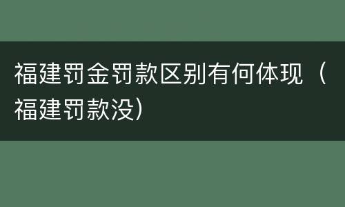 福建罚金罚款区别有何体现（福建罚款没）