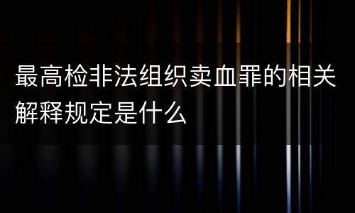 最高检非法组织卖血罪的相关解释规定是什么