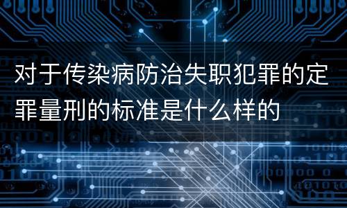对于传染病防治失职犯罪的定罪量刑的标准是什么样的