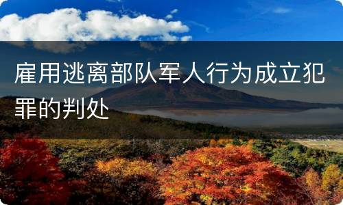 雇用逃离部队军人行为成立犯罪的判处