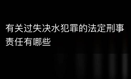 有关过失决水犯罪的法定刑事责任有哪些