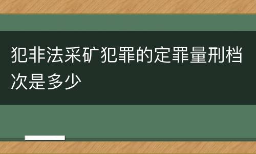 犯非法采矿犯罪的定罪量刑档次是多少