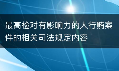 最高检对有影响力的人行贿案件的相关司法规定内容