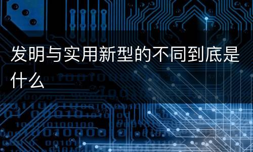 发明与实用新型的不同到底是什么