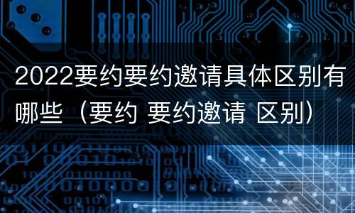 2022要约要约邀请具体区别有哪些（要约 要约邀请 区别）