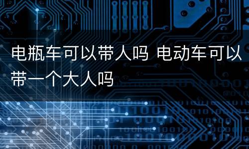 电瓶车可以带人吗 电动车可以带一个大人吗