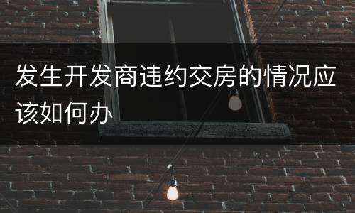 发生开发商违约交房的情况应该如何办