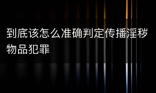 到底该怎么准确判定传播淫秽物品犯罪