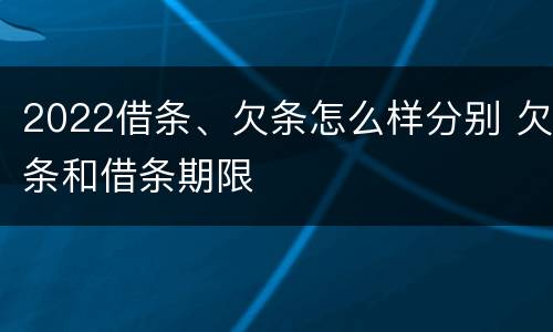 2022借条、欠条怎么样分别 欠条和借条期限