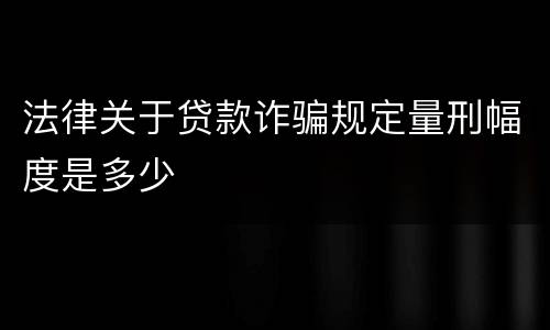 法律关于贷款诈骗规定量刑幅度是多少
