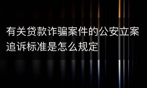 有关贷款诈骗案件的公安立案追诉标准是怎么规定