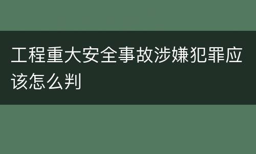 工程重大安全事故涉嫌犯罪应该怎么判