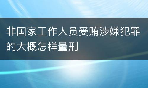 非国家工作人员受贿涉嫌犯罪的大概怎样量刑