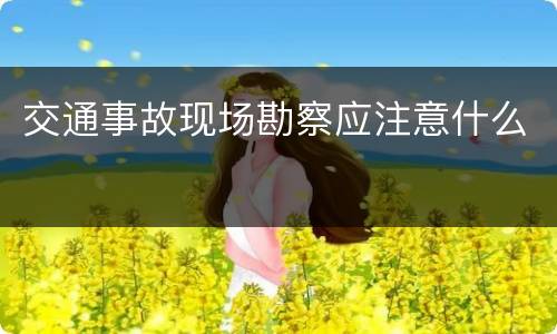 交通事故现场勘察应注意什么