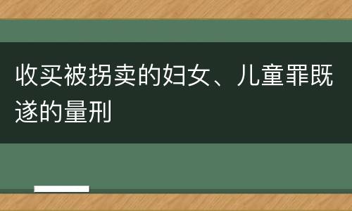 收买被拐卖的妇女、儿童罪既遂的量刑