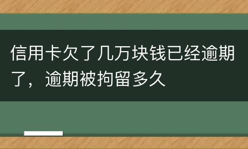信用卡欠了几万块钱已经逾期了，逾期被拘留多久