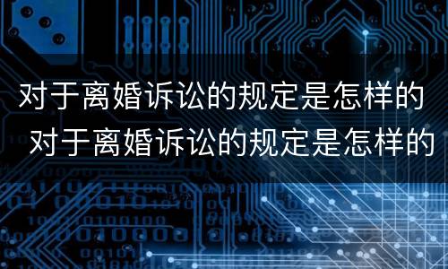对于离婚诉讼的规定是怎样的 对于离婚诉讼的规定是怎样的呢