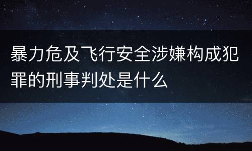 暴力危及飞行安全涉嫌构成犯罪的刑事判处是什么