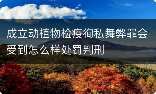 成立动植物检疫徇私舞弊罪会受到怎么样处罚判刑