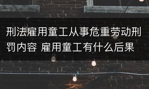 刑法雇用童工从事危重劳动刑罚内容 雇用童工有什么后果
