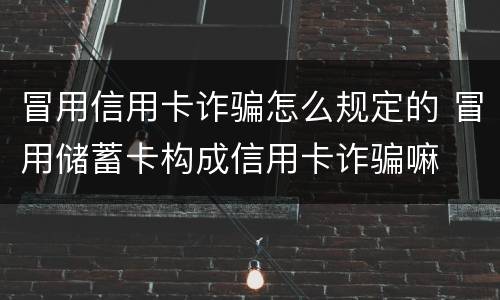 冒用信用卡诈骗怎么规定的 冒用储蓄卡构成信用卡诈骗嘛