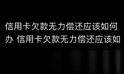 信用卡欠款无力偿还应该如何办 信用卡欠款无力偿还应该如何办理